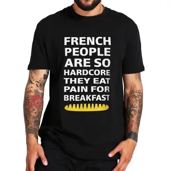 Fransız İnsanlar Çok Hardcore Onlar Yemek Ağrı Kahvaltı İçin T-shirt Komik Atasözü Mizah Şakalar Tee Üst Pamuk Unisex Rahat T Shirt